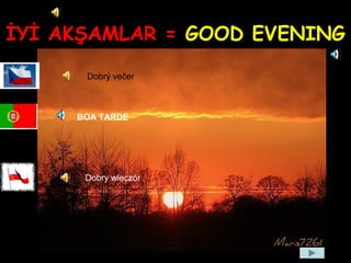 İYİ AKŞAMLAR = GOOD EVENING
Dobrý večer
Dobry wieczór
BOA TARDE
 
