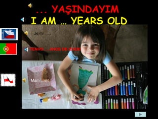 ... YAŞINDAYIM
I AM … YEARS OLD
Je mi …..
Mam …lat
TENHO … ANOS DE IDADE
 