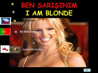 BEN SARIŞINIM
I AM BLONDE
Jsem blondýna
Jestem blondynem
EU SOU LOIRA
 