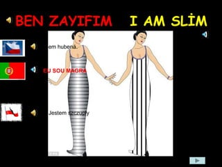BEN ZAYIFIM I AM SLİM
Jsem hubená.
Jestem szczupły
EU SOU MAGRA
 