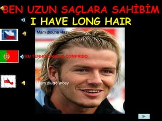 BEN UZUN SAÇLARA SAHİBİM
I HAVE LONG HAIR
Mám dlouhé vlasy.
Mam długie włosy
EU TENHO CABELO COMPRIDO
 