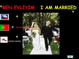 BEN EVLİYİM I AM MARRIED
Jsem ženatý.
Jestem żonaty
EU SOU CASADO
 