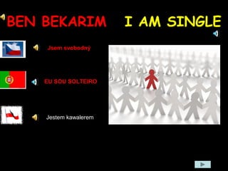 BEN BEKARIM I AM SINGLE
Jsem svobodný
Jestem kawalerem
EU SOU SOLTEIRO
 