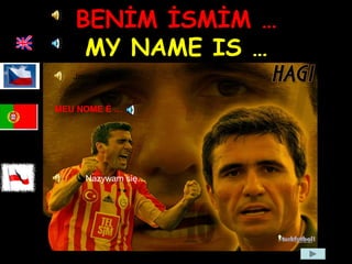 BENİM İSMİM …
MY NAME IS …
Jmenuji se…
Nazywam się…
MEU NOME É …
 