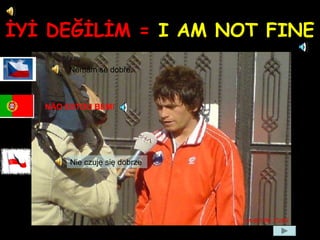 İYİ DEĞİLİM = I AM NOT FINE
Nemám se dobře.
Nie czuję się dobrze
NÃO ESTOU BEM!
 