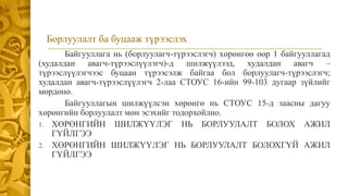 Борлуулалт ба буцааж түрээслэх
Байгууллага нь (борлуулагч-түрээслэгч) хөрөнгөө өөр 1 байгууллагад
(худалдан авагч-түрээслүүлэгч)-д шилжүүлээд, худалдан авагч –
түрээслүүлэгчээс буцаан түрээсэлж байгаа бол борлуулагч-түрээслэгч;
худалдан авагч-түрээслүүлэгч 2-лаа СТОУС 16-ийн 99-103 дугаар зүйлийг
мөрдөнө.
Байгууллагын шилжүүлсэн хөрөнгө нь СТОУС 15-д заасны дагуу
хөрөнгийн борлуулалт мөн эсэхийг тодорхойлно.
1. ХӨРӨНГИЙН ШИЛЖҮҮЛЭГ НЬ БОРЛУУЛАЛТ БОЛОХ АЖИЛ
ГҮЙЛГЭЭ
2. ХӨРӨНГИЙН ШИЛЖҮҮЛЭГ НЬ БОРЛУУЛАЛТ БОЛОХГҮЙ АЖИЛ
ГҮЙЛГЭЭ
 