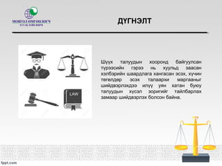 ДҮГНЭЛТ
Шүүх талуудын хооронд байгуулсан
түрээсийн гэрээ нь хуульд заасан
хэлбэрийн шаардлага хангасан эсэх, хүчин
төгөлдөр эсэх талаархи маргааныг
шийдвэрлэхдээ илүү уян хатан буюу
талуудын хүсэл зоригийг тайлбарлах
замаар шийдвэрлэх болсон байна.
 