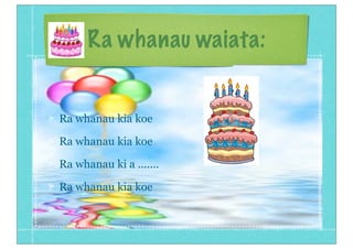 Ra whanau waiata:

Ra whanau kia koe
Ra whanau kia koe
Ra whanau ki a .......
Ra whanau kia koe

 