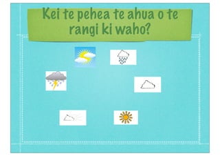 Kei te pehea te ahua o te
rangi ki waho?
 