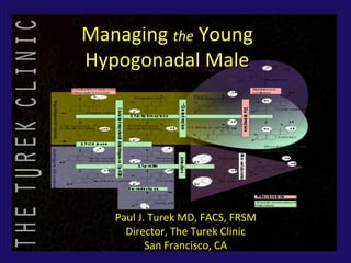 Managing the Young
Hypogonadal Male




   Paul J. Turek MD, FACS, FRSM
     Director, The Turek Clinic
          San Francisco, CA
 
