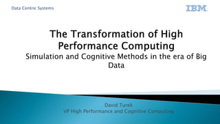 Data Centric Systems
David Turek
VP High Performance and Cognitive Computing
 