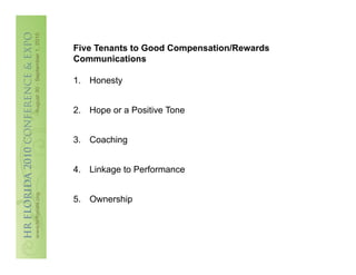 Five Tenants to Good Compensation/Rewards
Communications

1.  Honesty


2.  Hope or a Positive Tone


3.  Coaching


4.  Linkage to Performance


5.  Ownership
 