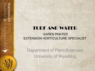 TURF AND WATER
KAREN PANTER
EXTENSION HORTICULTURE SPECIALIST
Department of Plant Sciences
University of Wyoming
 