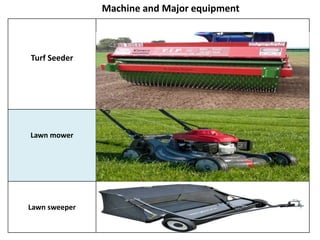 Machine and Major equipment
Turf Seeder
Lawn mower
Lawn sweeper
 