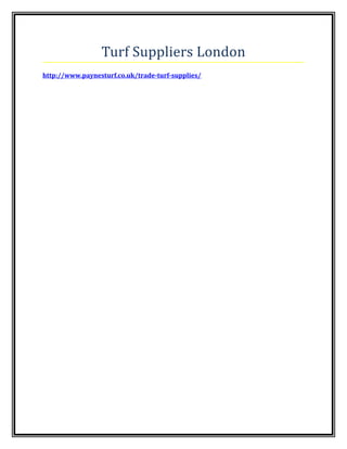 Turf Suppliers London
http://www.paynesturf.co.uk/trade-turf-supplies/
 