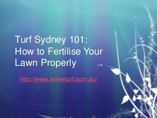 Turf Sydney 101:
How to Fertilise Your
Lawn Properly
http://www.aviewturf.com.au/

 