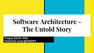 Software Architecture -
The Untold Story
Turgay ÇELİK, PhD,
Technical Lead @MilSOFT
 