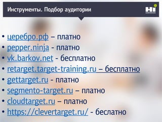 Инструменты. Подбор аудитории
• церебро.рф – платно
• pepper.ninja - платно
• vk.barkov.net - бесплатно
• retarget.target-training.ru – бесплатно
• gettarget.ru - платно
• segmento-target.ru – платно
• cloudtarget.ru – платно
• https://clevertarget.ru/ - беслатно
 