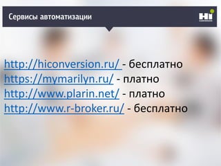 Кто может рекламировать?Сервисы автоматизации
http://hiconversion.ru/ - бесплатно
https://mymarilyn.ru/ - платно
http://www.plarin.net/ - платно
http://www.r-broker.ru/ - бесплатно
 