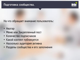 На что обращает внимание пользователь:
• Аватар
• Меню или Закрепленный пост
• Количество подписчиков
• Какой контент публикуется
• Насколько аудитория активна
• Разделы сообщества и его заполнения
Подготовка сообщества.
 