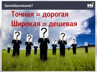 Ценообразование?
Точная = дорогая
Широкая = дешевая
 