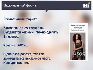 Эксклюзивный формат
Эксклюзивный формат
Заголовок до 25 символов.
Выделяется жирным. Можно сделать
1 перенос.
Креатив 160*90
В два раза дороже, так как
занимаете все рекламное место.
Конкуренции нет.
 