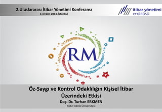 Öz-Saygı ve Kontrol Odaklılığın Kişisel İtibar
Üzerindeki Etkisi
Doç. Dr. Turhan ERKMEN
Yıldız Teknik Üniversitesi
2.Uluslararası İtibar Yönetimi Konferansı
3-4 Ekim 2013, İstanbul
 