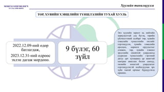 Хуулийн танилцуулга
2022.12.09-ний өдөр
батлагдаж,
2023.12.31-ний өдрөөс
эхлэн дагаж мөрдөнө.
9 бүлэг, 60
зүйл
ТӨР, ХУВИЙН ХЭВШЛИЙН ТҮНШЛЭЛИЙН ТУХАЙ ХУУЛЬ
Энэ хуулийн зорилт нь нийтийн
зориулалттай дэд бүтэц, төрийн
үйлчилгээний салбарт төр, хувийн
хэвшлийн түншлэлийн төслийг
хэрэгжүүлэх, хувийн хэвшлийн
оролцоо, хөрөнгө оруулалтыг
дэмжих, төр, хувийн хэвшил
эрсдэлийн оновчтой удирдлагад
суурилан түншлэлийн гэрээний
дагуу урт хугацаанд үр ашигтай
хамтран ажиллах болон санхүү,
төсвийн зохистой удирдлагыг
хэрэгжүүлэхтэй холбогдуулан эрх
зүйн таатай орчныг бүрдүүлэхэд
оршино.
 
