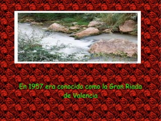 En 1957 era conocido como la Gran Riada
              de Valencia
 