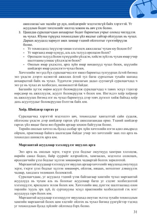 31
	 ажиллагаа/-ын эцсийн үр дүн, шийдвэрийг мэдээлэхгүй байх хэрэгтэй. Уг
асуудлын бодит төгсгөлийг нилээд хожим нь авч үзэх болно.
3.	 Цаашдаа суралцагчдын анхаарлыг бодит баримтын учрыг олоход чиглүүлэх
нь чухал. Юуны түрүүнд тохиолдлын үйл явдлыг сайтар ойлгуулах нь чухал.
Дараах асуудалд хариулт авах замаар тэдний ойлголтыг гүнэгийрүүлж
болно.
	 Уг тохиолдолд /шүүхээр хянан хэлэлцэх ажиллагаа/ чухам юу болсон бэ?--
	 Уг маргаанд ямар хүмүүс, аль аль талууд оролцсон болох?--
	 Оролцсон талууд болон хүмүүсийн үйлдсэн, хийсэн зүйл нь чухам ямар учир--
шалтгааны улмаас үйлдэгдсэн болох?
	 Онолын ямар үндэслэл, арга зүйн ямар нөхцөлүүд чухал болох, шүүхийн--
шийдвэрт ямар үндэслэгээ чухал болох.
Хичээлийн энэ үед бүх суралцагчид нэг ижил баримтад тулгуурлах ёстой бөгөөд
энэ үндсэн дээрээ идэвхтэй ажиллах ёстой тул багш сургалтын тухайн шатанд
анхааралтай байх нь чухал. Түүнчлэн уншлагын дадал суугаагүй суралцагчдад ч
энэ үе нь чухал ач холбогдол, нөлөөлөлтэй байдаг.
Багшийн зүгээс өөрөө асуулт боловсруулж суралцагчдад ч тавих эсхүл тэднээр
өөрсдөөр нь ажиллуулж, асуулт боловсруулж ч болох юм. Ингэхдээ хоёр хоёроор
нь ажиллуулах бөгөөд нэг нь чухал баримтууд дээр товч дүгнэлт хийж байхад хоёр
дахь асуултуудыг боловсруулан бэлтгэж байх юм.
Хоёр. Шийдвэр гаргах үе
Суралцагчид хэрэгтэй мэдээллээ авч, тохиолдлыг хангалттай сайн судалж,
ойлгосны үндсэн дээр шийдвэр гаргах үйл ажиллагаандаа орно. Тэдний шийдвэр
гаргах үйл явцыг багш янз бүрийн аргаар зохион байгуулж болно.
Төрийн онолын хичээл нь бусад салбар эрх зүйн хичээлийн нэгэн адил амьдралд
ойрхон, практикаар байнга шалгагдаж байдаг учир энэ хичээлийг заах гол арга нь
тохиолдол шинжлэх арга юм.
Маргаантай асуудлаар хэлэлцүүлэг явуулах арга
Энэ арга нь онолын эсрэг, тэсрэг үзэл бодлыг оюутнууд хамтран хэлэлцэж,
өөрийн санал бодол, байр суурийг илэрхийлэх, хамгаалах, мэдээлэл солилцох,
өрсөлдөгчийн үзэл бодлыг хүлээн зөвшөөрөх чадвартай болгох зорилготой.
Маргаантайасуудааархэлэлцүүлэгявуулахаргаархичээлийгявуулахадоюутнууд
эсрэг, тэсрэг үзэл бодлыг хүлээн зөвшөөрч, ойлгож, няцаах, нотолгоог дэвшүүлэх
чадвар, хандлага төлөвших боломжтой.
Суралцагчдаас, уг асуудалд тэдний үзэж байгаагаар хамгийн чухал маргаантай
асуудлууд нь чухам аль нь болохыг асууснаар багш уг сэдэвт холбогдолтой
хэлэлцүүлэг, ярилцлага эхэлж болох юм. Хичээлийн явц дүнгээс шалтгаалаад олон
төрлийн /хууль эрх зүй, ёс суртахууны эсхүл практикийн холбогдолтой гэх мэт/
асуудлууд гарч болох юм.
Маргаантай асуудлаар хэлэлцүүлэг явуулахад оюутан эхлээд тухайн тохиолдлын
хамгийн маргаантай болох цөм хэсгийг ойлгох нь чухал бөгөөд үүнгүйгээр тэдэнд
уг тохиолдлын бусад зүйлийг ойлгоход бэрх болно.
 