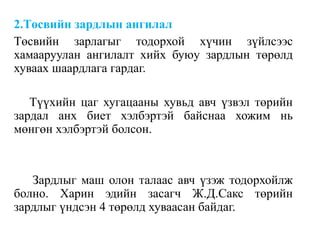 2.Төсвийн зардлын ангилал
Төсвийн зарлагыг тодорхой хүчин зүйлсээс
хамааруулан ангилалт хийх буюу зардлын төрөлд
хуваах шаардлага гардаг.
Түүхийн цаг хугацааны хувьд авч үзвэл төрийн
зардал анх биет хэлбэртэй байснаа хожим нь
мөнгөн хэлбэртэй болсон.
Зардлыг маш олон талаас авч үзэж тодорхойлж
болно. Харин эдийн засагч Ж.Д.Сакс төрийн
зардлыг үндсэн 4 төрөлд хуваасан байдаг.
 