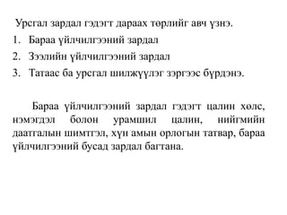 Урсгал зардал гэдэгт дараах төрлийг авч үзнэ.
1. Бараа үйлчилгээний зардал
2. Зээлийн үйлчилгээний зардал
3. Татаас ба урсгал шилжүүлэг зэргээс бүрдэнэ.
Бараа үйлчилгээний зардал гэдэгт цалин хөлс,
нэмэгдэл болон урамшил цалин, нийгмийн
даатгалын шимтгэл, хүн амын орлогын татвар, бараа
үйлчилгээний бусад зардал багтана.
 