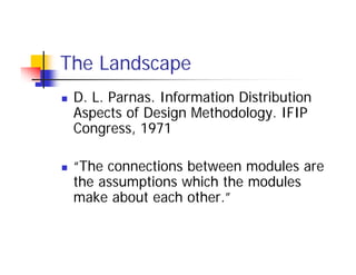 The Landscape
 D. L. Parnas. Information Distribution
 Aspects of Design Methodology. IFIP
 Congress, 1971

 “The connecti...