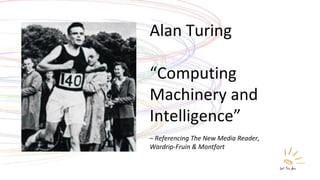 Alan Turing “ Computing Machinery and Intelligence” –  Referencing The New Media Reader,  Wardrip-Fruin & Montfort 