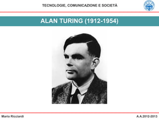 Mario Ricciardi
TECNOLOGIE, COMUNICAZIONE E SOCIETÀ
A.A.2012-2013
ALAN TURING (1912-1954)
 