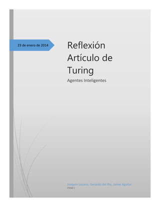 23 de enero de 2014

Reflexión
Artículo de
Turing
Agentes Inteligentes

Joaquin Lozano, Gerardo del Rio, Jaime Aguilar
ITESO |

 