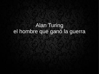 Alan Turing
el hombre que ganó la guerra
 
