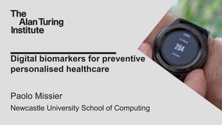 Digital biomarkers for preventive
personalised healthcare
Paolo Missier
Newcastle University School of Computing
 