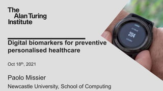 Digital biomarkers for preventive
personalised healthcare
Oct 18th, 2021
Paolo Missier
Newcastle University, School of Computing
 