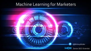 Machine Learning for Marketers
@BritneyMuller
Senior SEO Scientist
 