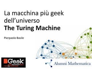 La macchina più geek
dell’universo
The Turing Machine
Pierpaolo Basile
 