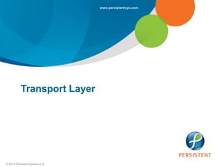 www.persistentsys.com




           Transport Layer




© 2012 Persistent Systems Ltd
 