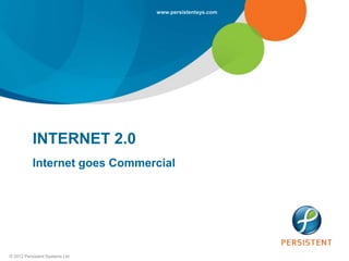 www.persistentsys.com




           INTERNET 2.0
           Internet goes Commercial




© 2012 Persistent Systems Ltd
 