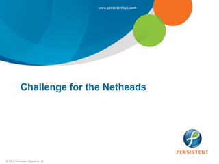 www.persistentsys.com




           Challenge for the Netheads




© 2012 Persistent Systems Ltd
 