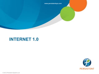 www.persistentsys.com




           INTERNET 1.0




© 2012 Persistent Systems Ltd
 