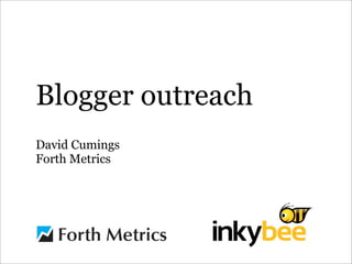 Blogger outreach
David Cumings
Forth Metrics
 