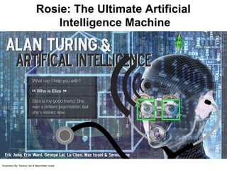 Rosie: The Ultimate Artificial
                                   Intelligence Machine




Illustration By: Serena Lee & Maximillian Israel
 