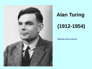 Alan Turing
(1912-1954)
Noticias de la ciencia.
 