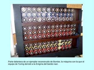 Parte delantera de un ejemplar reconstruido de Bombe, la máquina con la que el
equipo de Turing derrotó a la Enigma del bando nazi.
 