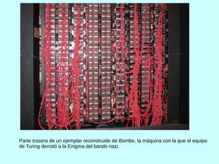 Parte trasera de un ejemplar reconstruido de Bombe, la máquina con la que el equipo
de Turing derrotó a la Enigma del bando nazi.
 